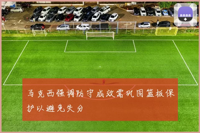 马克西强调防守成效需巩固篮板保护以避免失分