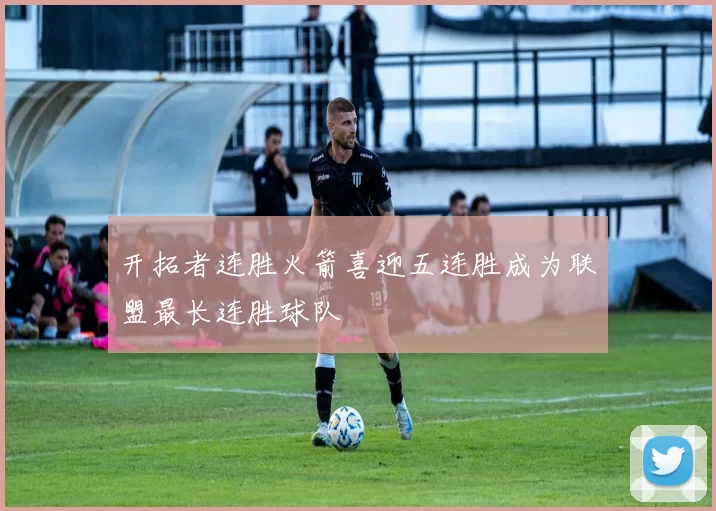 开拓者连胜火箭喜迎五连胜成为联盟最长连胜球队