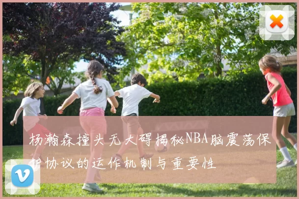 杨瀚森撞头无大碍揭秘NBA脑震荡保护协议的运作机制与重要性