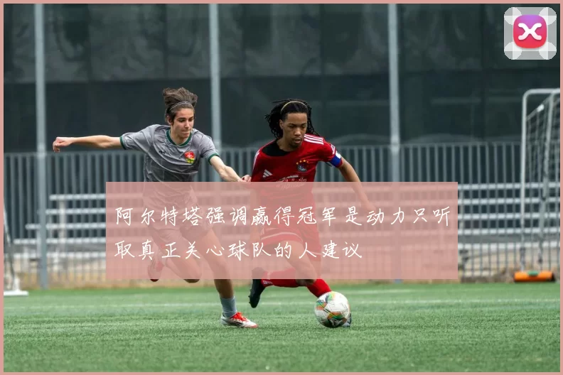 阿尔特塔强调赢得冠军是动力只听取真正关心球队的人建议