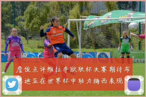 詹俊点评维拉夺欧联杯决赛期待布恩迪亚在世界杯中助力梅西表现