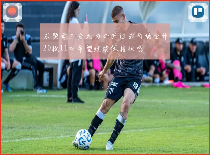 东契奇三分火力全开过去两场合计20投11中希望继续保持状态