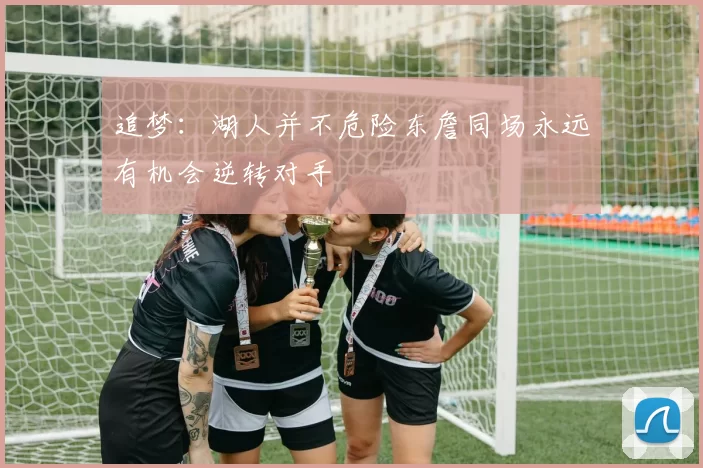 追梦：湖人并不危险东詹同场永远有机会逆转对手