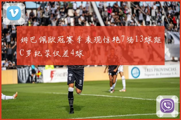 姆巴佩欧冠赛季表现惊艳7场13球距C罗纪录仅差4球