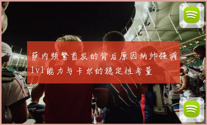 萨内频繁首发的背后原因纳帅强调1v1能力与卡尔的稳定性考量