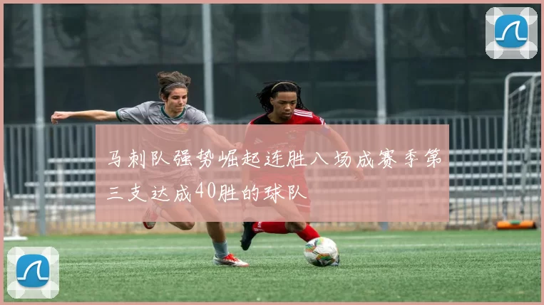 马刺队强势崛起连胜八场成赛季第三支达成40胜的球队