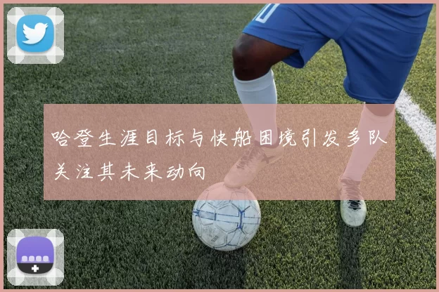 哈登生涯目标与快船困境引发多队关注其未来动向