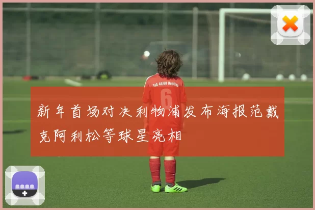新年首场对决利物浦发布海报范戴克阿利松等球星亮相