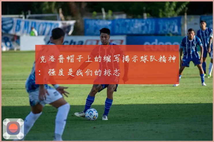 克洛普帽子上的缩写揭示球队精神：强度是我们的标志