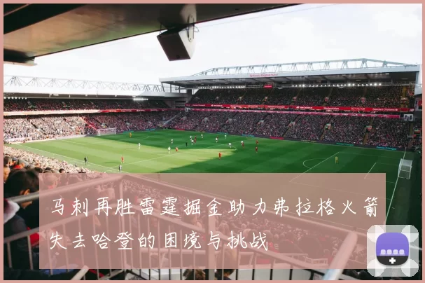 马刺再胜雷霆掘金助力弗拉格火箭失去哈登的困境与挑战