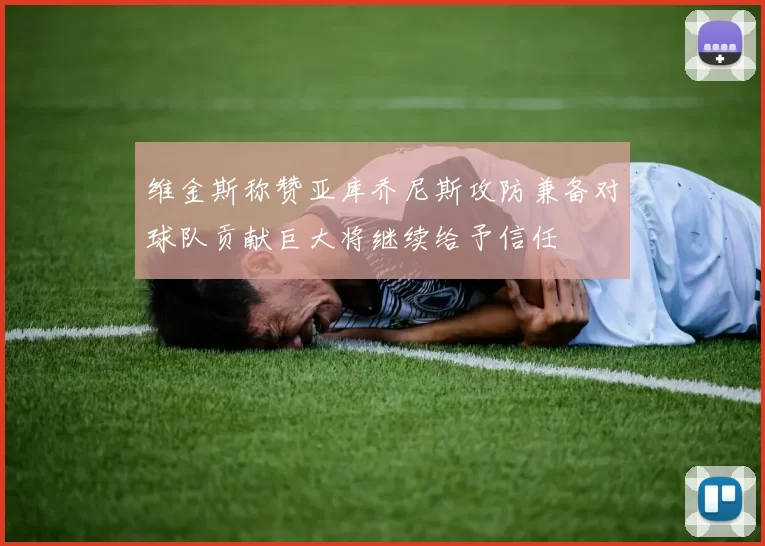 维金斯称赞亚库乔尼斯攻防兼备对球队贡献巨大将继续给予信任