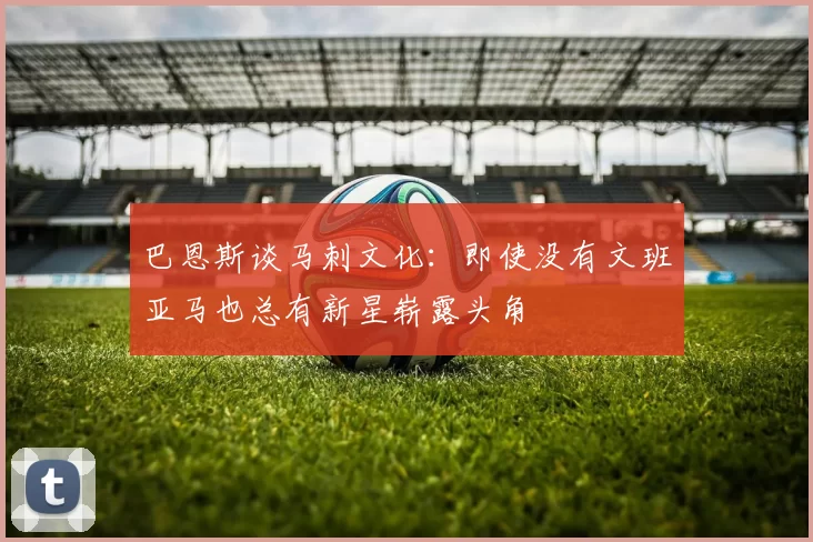 巴恩斯谈马刺文化：即使没有文班亚马也总有新星崭露头角